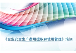 《企業安全生產費用提取和使用管理》培訓